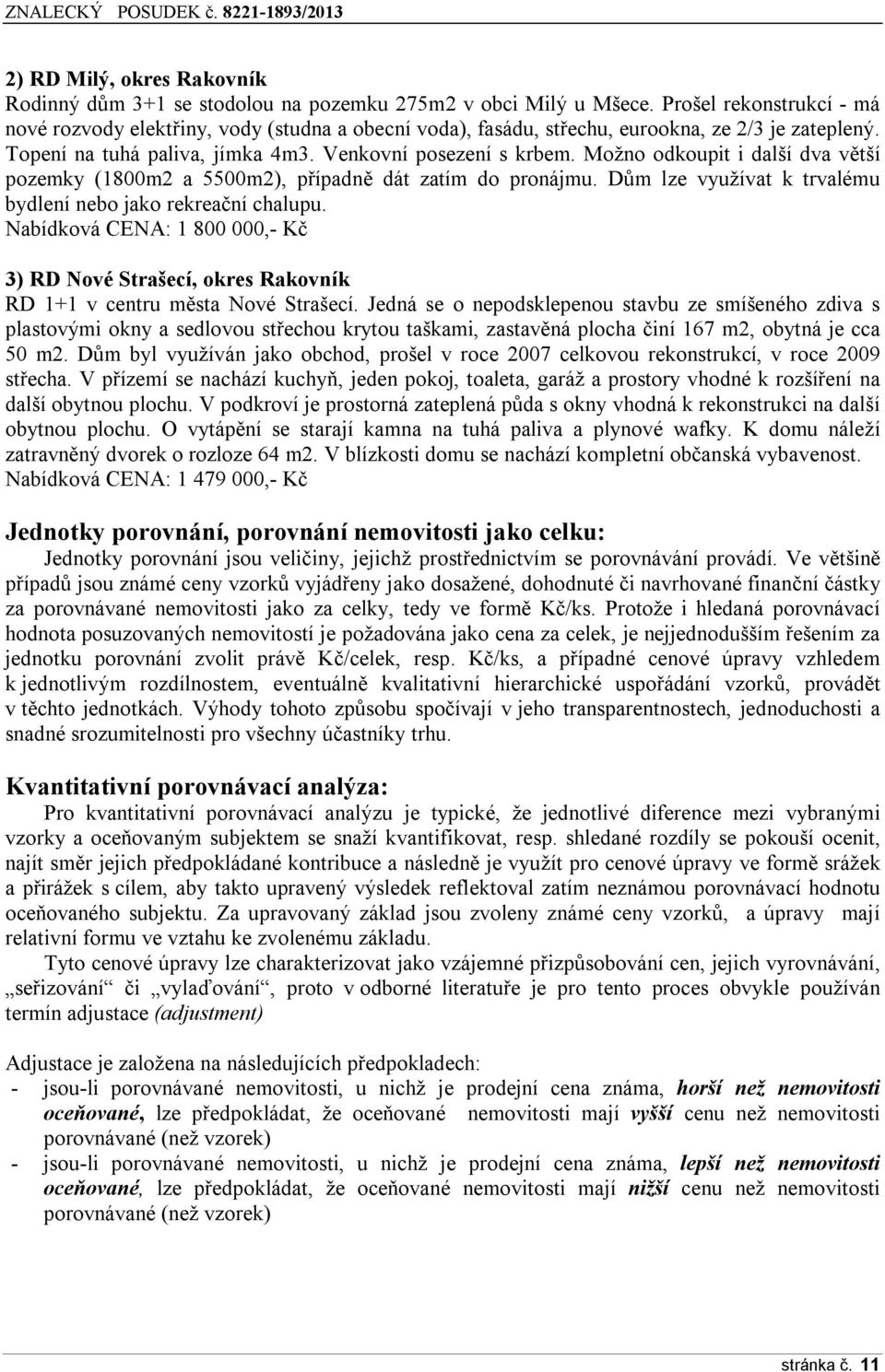 Možno odkoupit i další dva větší pozemky (1800m2 a 5500m2), případně dát zatím do pronájmu. Dům lze využívat k trvalému bydlení nebo jako rekreační chalupu.