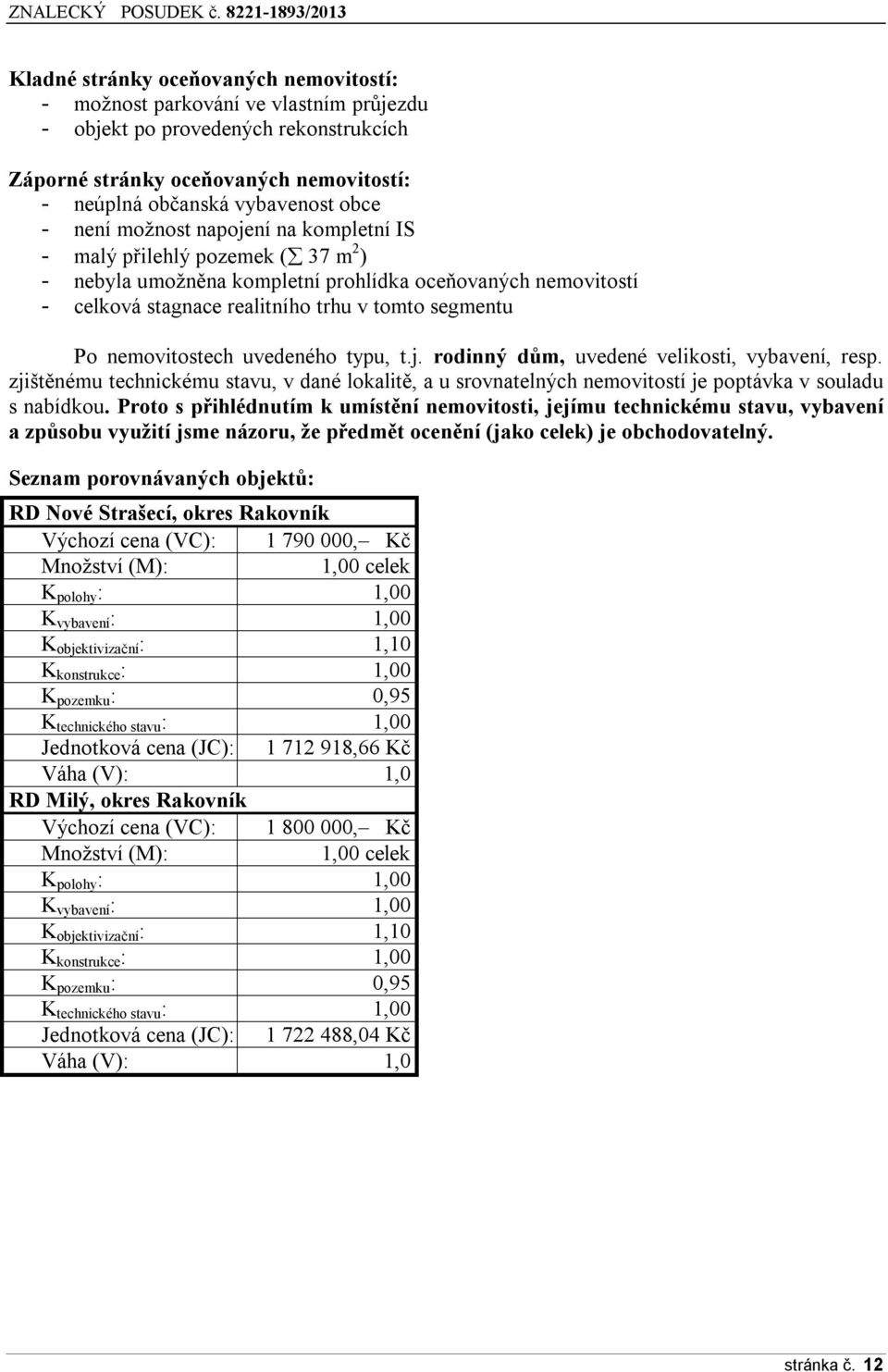 nemovitostech uvedeného typu, t.j. rodinný dům, uvedené velikosti, vybavení, resp. zjištěnému technickému stavu, v dané lokalitě, a u srovnatelných nemovitostí je poptávka v souladu s nabídkou.