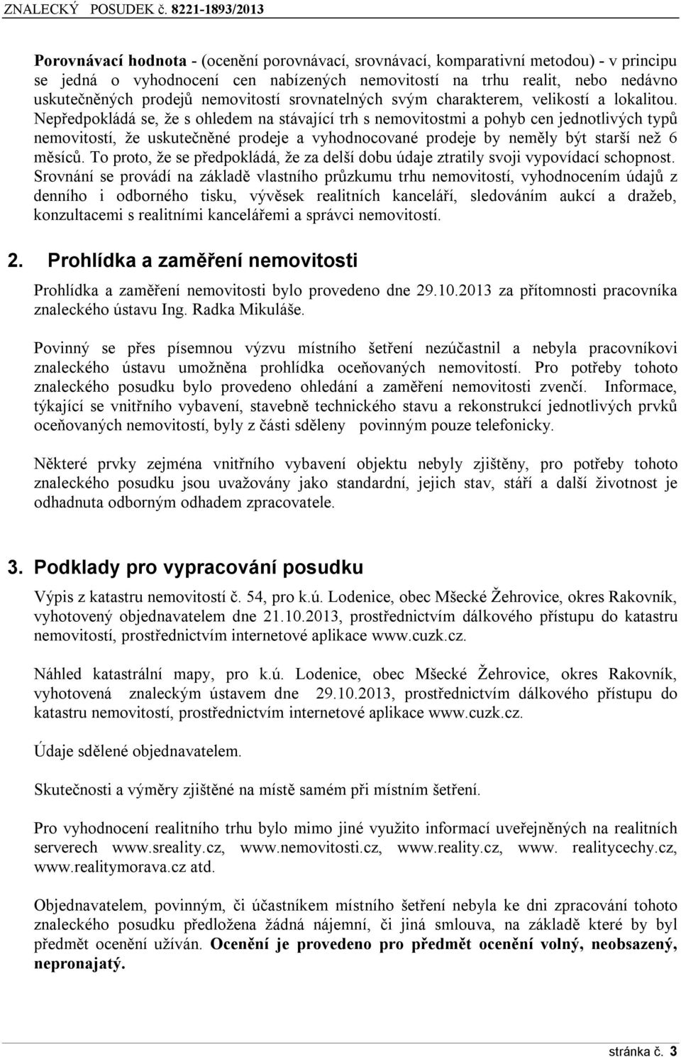 Nepředpokládá se, že s ohledem na stávající trh s nemovitostmi a pohyb cen jednotlivých typů nemovitostí, že uskutečněné prodeje a vyhodnocované prodeje by neměly být starší než 6 měsíců.