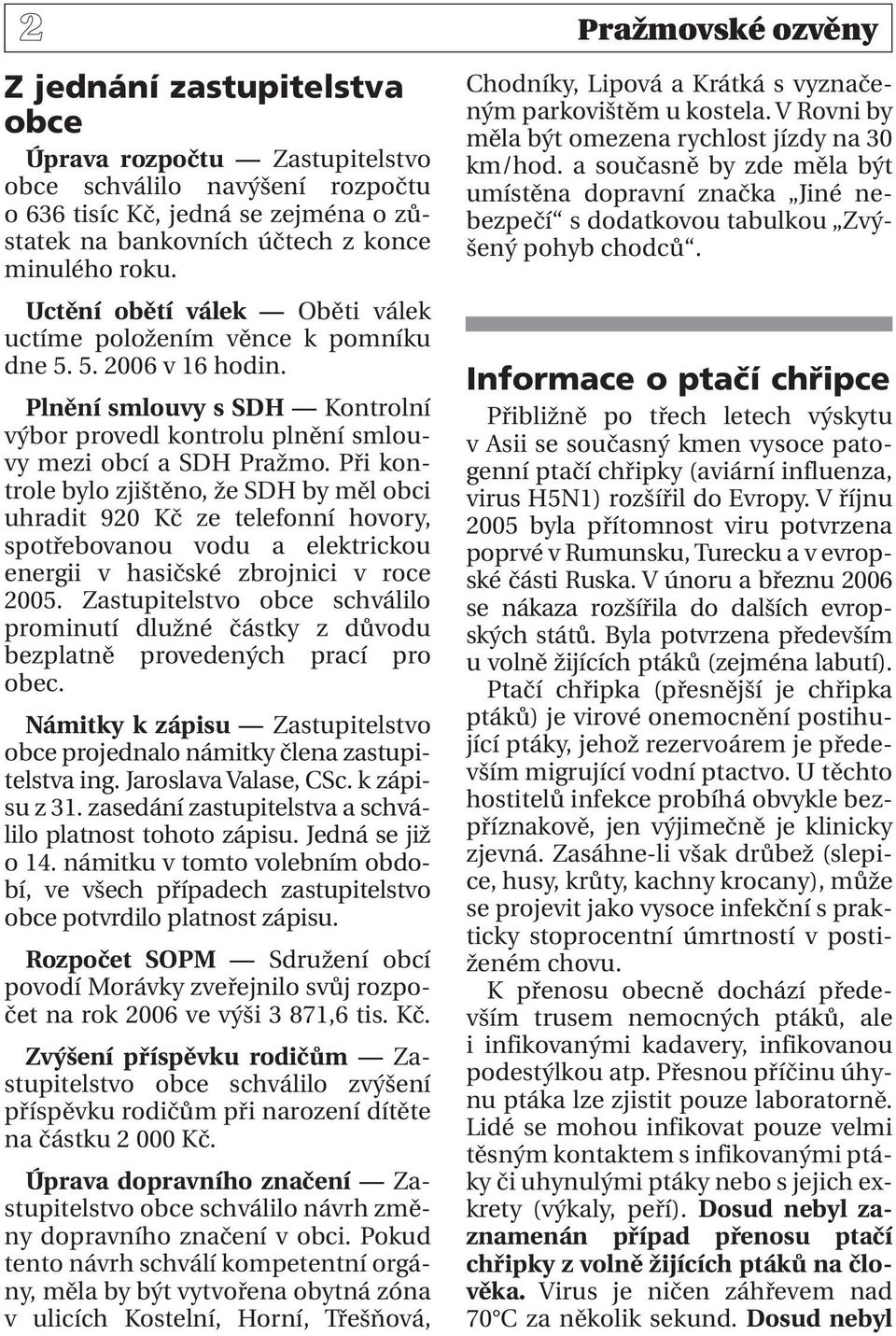 Při kontrole bylo zjištěno, že SDH by měl obci uhradit 920 Kč ze telefonní hovory, spotřebovanou vodu a elektrickou energii v hasičské zbrojnici v roce 2005.