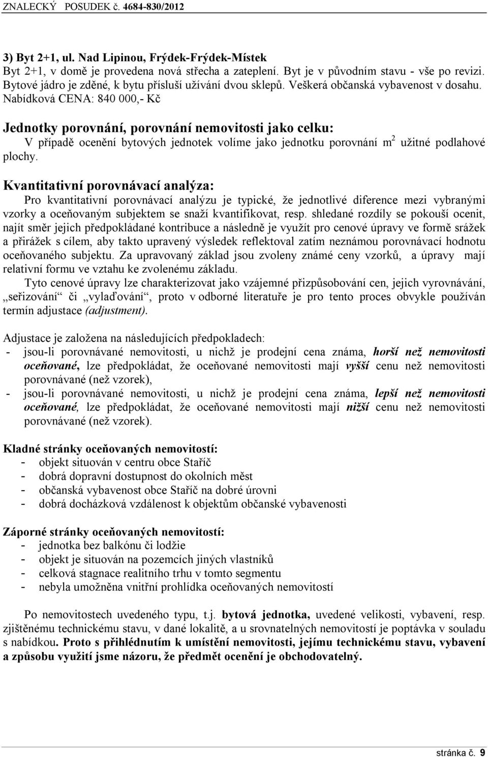 Nabídková CENA: 840 000,- Kč Jednotky porovnání, porovnání nemovitosti jako celku: V případě ocenění bytových jednotek volíme jako jednotku porovnání m 2 užitné podlahové plochy.