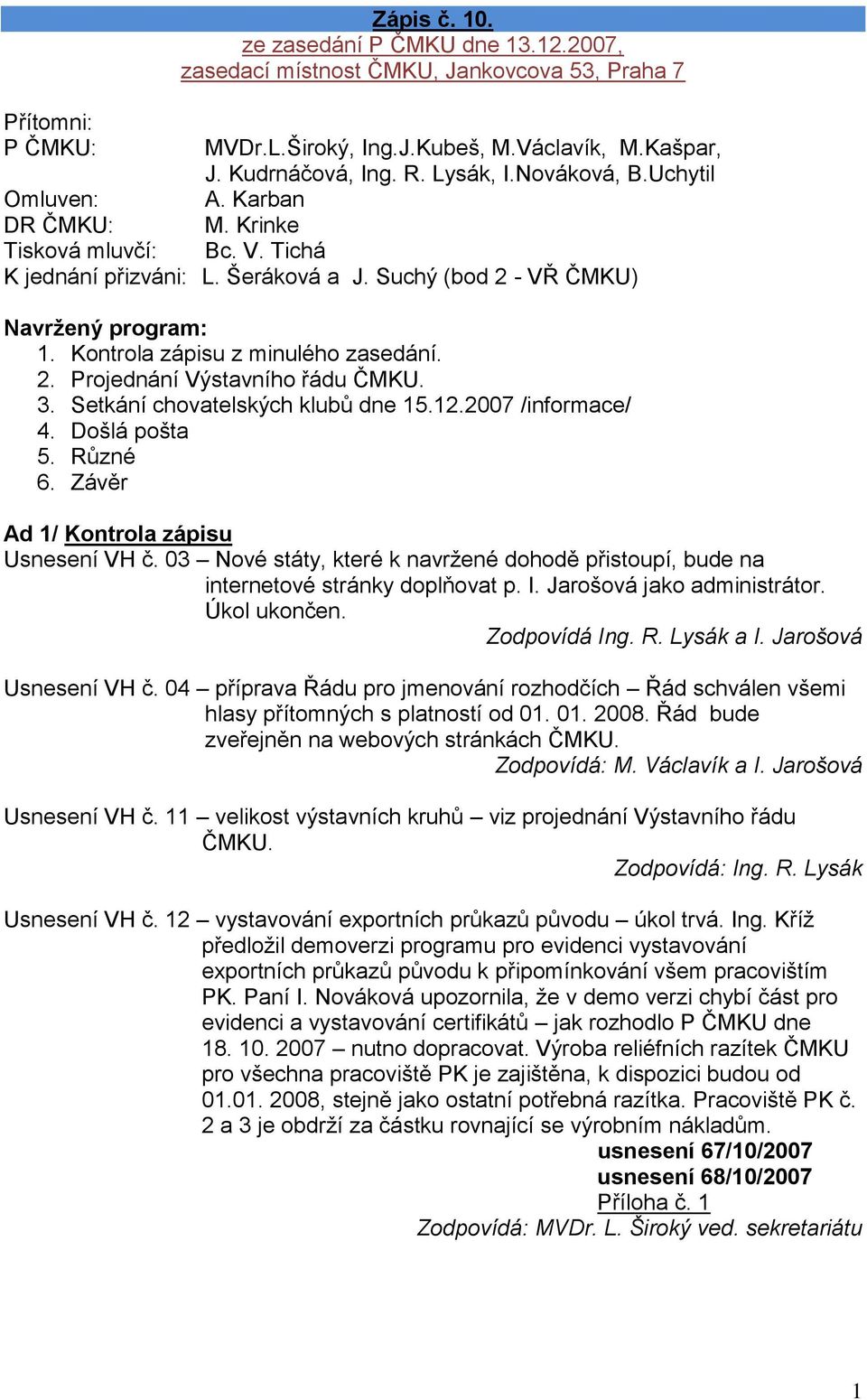 Kontrola zápisu z minulého zasedání. 2. Projednání Výstavního řádu ČMKU. 3. Setkání chovatelských klubů dne 15.12.2007 /informace/ 4. Došlá pošta 5. Různé 6. Závěr Ad 1/ Kontrola zápisu Usnesení VH č.