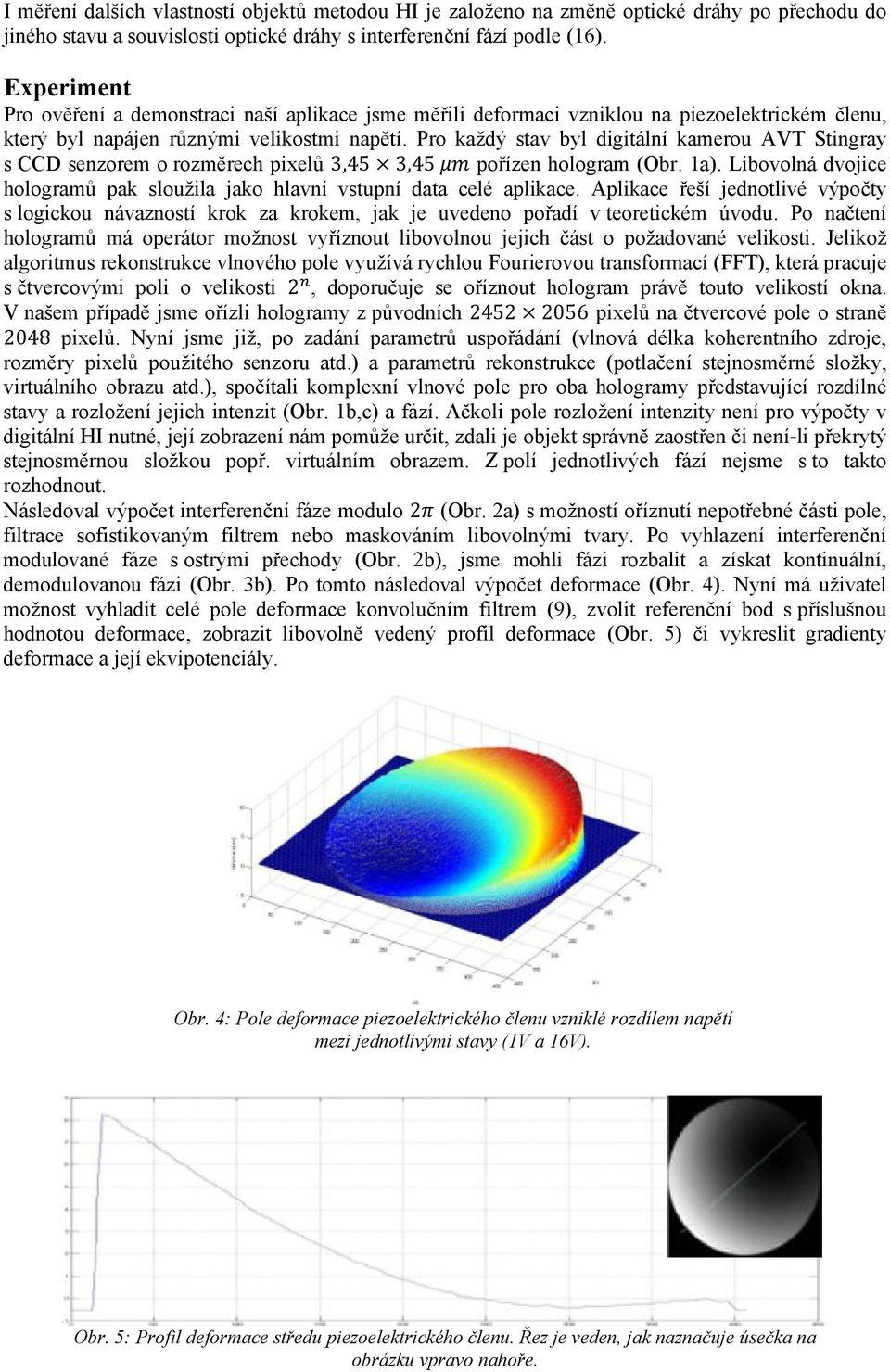 Pro každý stav byl digitální kamerou AVT Stingray s CCD senzorem o rozměrech pixelů 3,45 3,45 pořízen hologram (Obr. 1a).