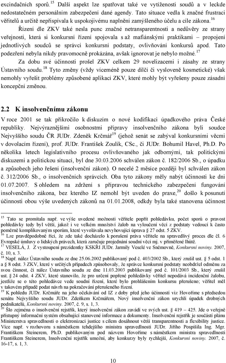 16 Řízení dle ZKV také nesla punc značné netransparentnosti a nedůvěry ze strany veřejnosti, která si konkursní řízení spojovala s aţ mafiánskými praktikami propojení jednotlivých soudců se správci