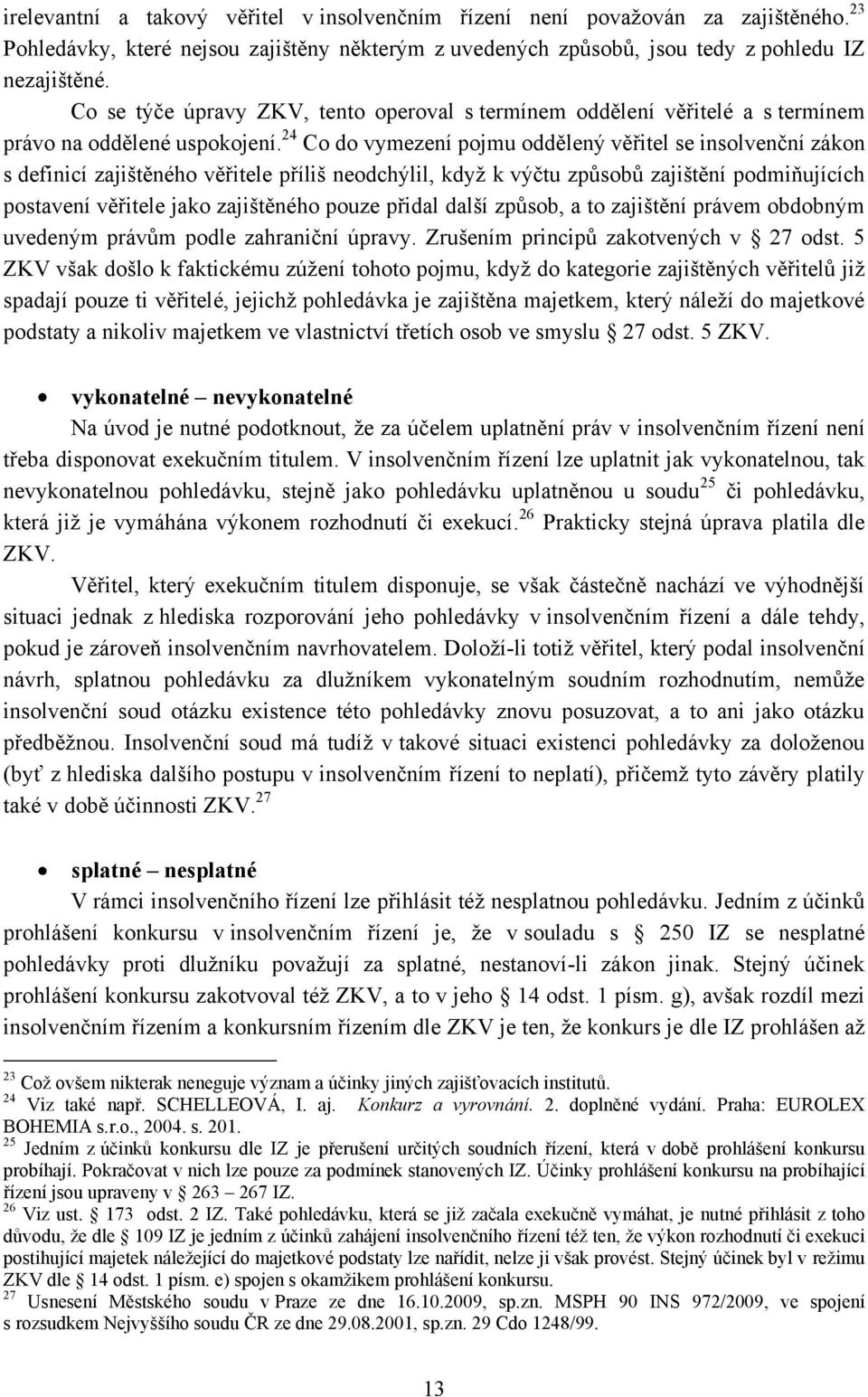 24 Co do vymezení pojmu oddělený věřitel se insolvenční zákon s definicí zajištěného věřitele příliš neodchýlil, kdyţ k výčtu způsobů zajištění podmiňujících postavení věřitele jako zajištěného pouze