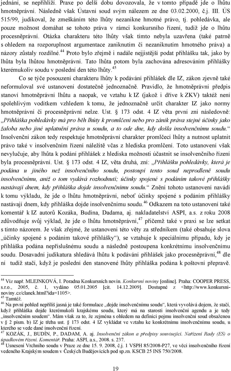 Otázka charakteru této lhůty však tímto nebyla uzavřena (také patrně s ohledem na rozporuplnost argumentace zaniknutím či nezaniknutím hmotného práva) a názory zůstaly rozdílné.