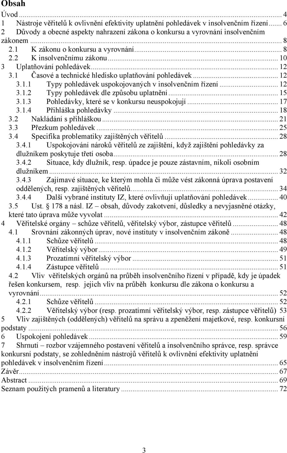 .. 12 3.1.2 Typy pohledávek dle způsobu uplatnění... 15 3.1.3 Pohledávky, které se v konkursu neuspokojují... 17 3.1.4 Přihláška pohledávky... 18 3.2 Nakládání s přihláškou... 21 3.