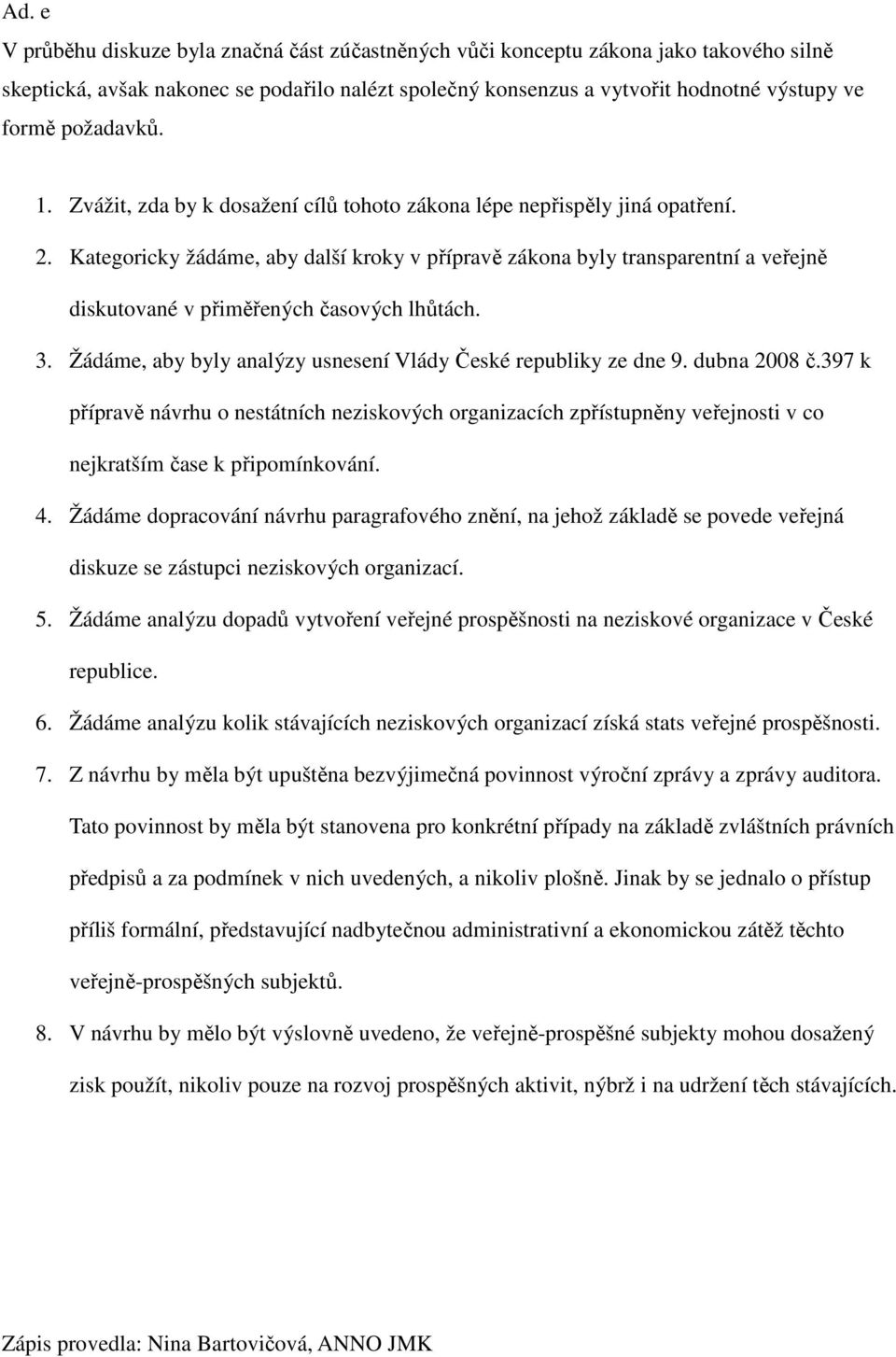 Kategoricky žádáme, aby další kroky v přípravě zákona byly transparentní a veřejně diskutované v přiměřených časových lhůtách. 3. Žádáme, aby byly analýzy usnesení Vlády České republiky ze dne 9.