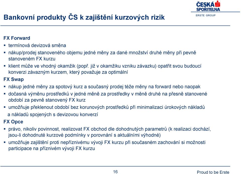 již v okamžiku vzniku závazku) opatřit svou budoucí konverzi závazným kurzem, který považuje za optimální FX Swap nákup jedné měny za spotový kurz a současný prodej téže měny na forward nebo naopak