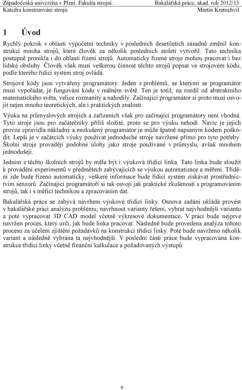 Člověk však musí veškerou činnost těchto strojů popsat ve strojovém kódu, podle kterého řídicí systém stroj ovládá. Strojové kódy jsou vytvářeny programátory.