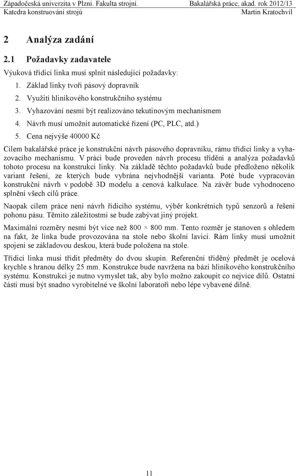Cena nejvýše 40000 Kč Cílem bakalářské práce je konstrukční návrh pásového dopravníku, rámu třídicí linky a vyhazovacího mechanismu.