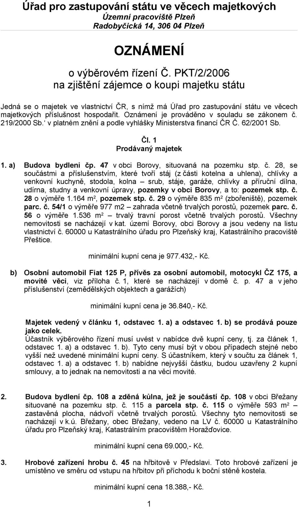 Oznámení je prováděno v souladu se zákonem č. 219/2000 Sb. v platném znění a podle vyhlášky Ministerstva financí ČR Č. 62/2001 Sb. Čl. 1 Prodávaný majetek 1. a) Budova bydleni čp.