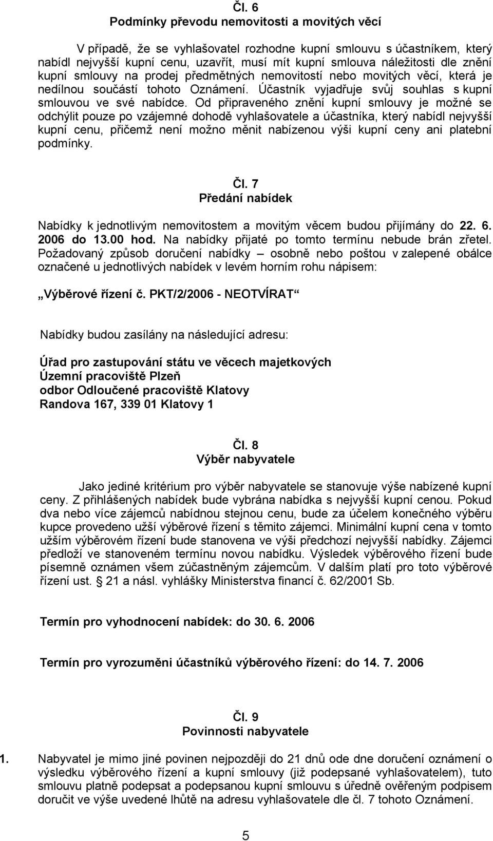 Od připraveného znění kupní smlouvy je možné se odchýlit pouze po vzájemné dohodě vyhlašovatele a účastníka, který nabídl nejvyšší kupní cenu, přičemž není možno měnit nabízenou výši kupní ceny ani