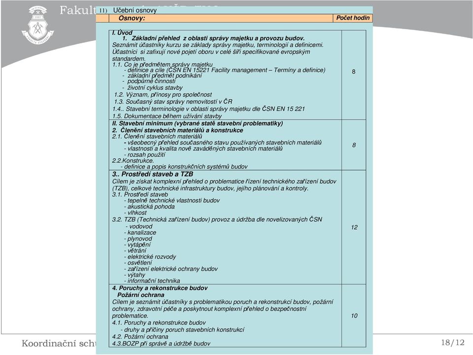 1. Co je předmětem správy majetku - definice a cíle (ČSN EN 15221 Facility management Termíny a definice) - základní předmět podnikání - podpůrné činnosti - životní cyklus stavby 1.2. Význam, přínosy pro společnost 1.