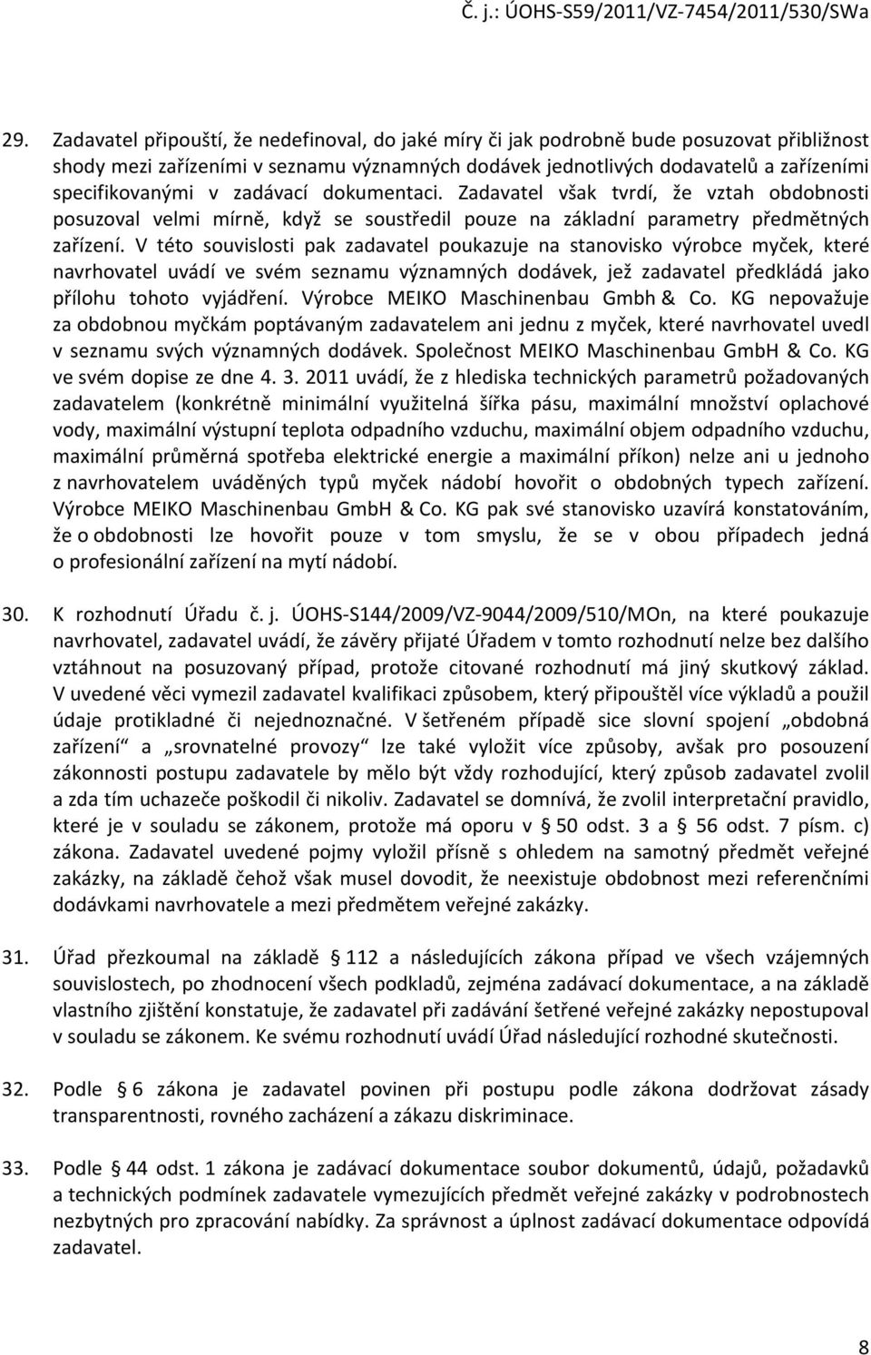 V této souvislosti pak zadavatel poukazuje na stanovisko výrobce myček, které navrhovatel uvádí ve svém seznamu významných dodávek, jež zadavatel předkládá jako přílohu tohoto vyjádření.