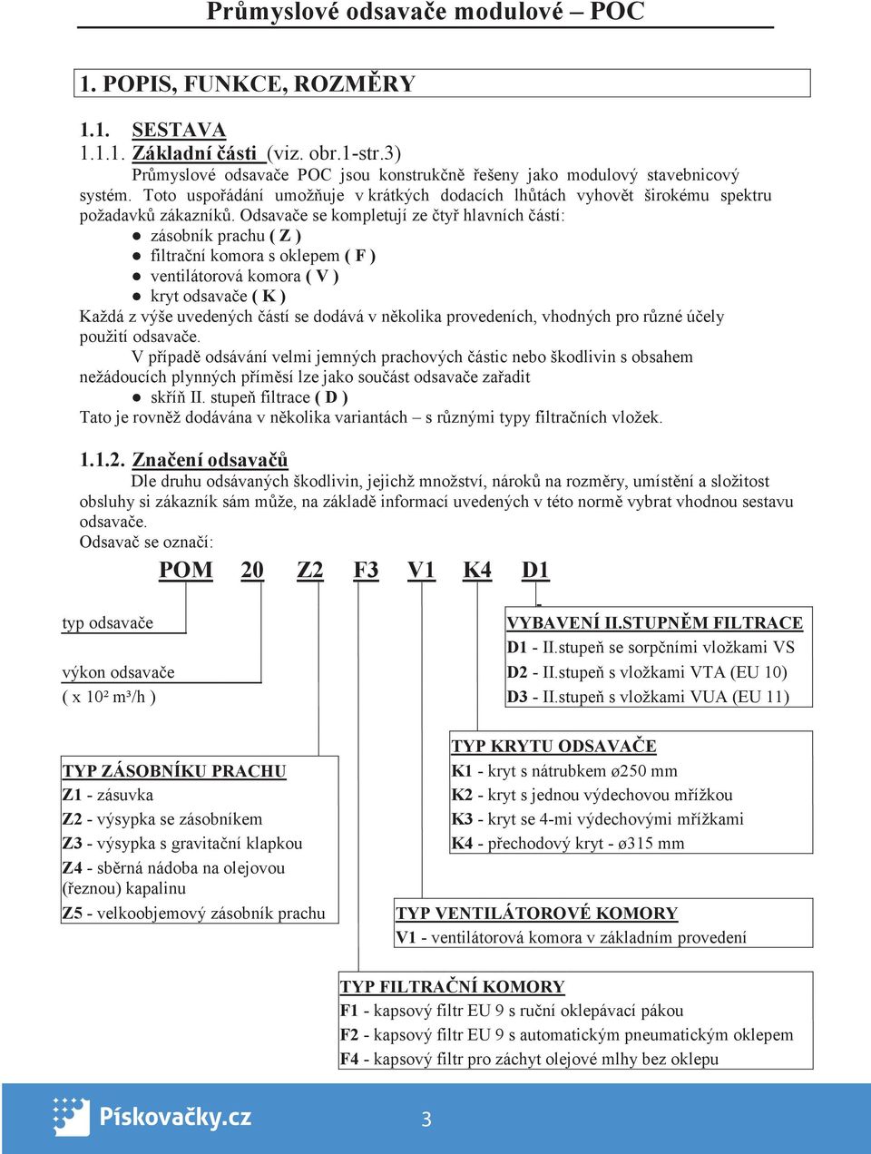 Odsava e se kompletují ze ty hlavních ástí: zásobník prachu ( Z ) filtra ní komora s oklepem ( F ) ventilátorová komora ( V ) kryt odsava e ( K ) Každá z výše uvedených ástí se dodává v n kolika