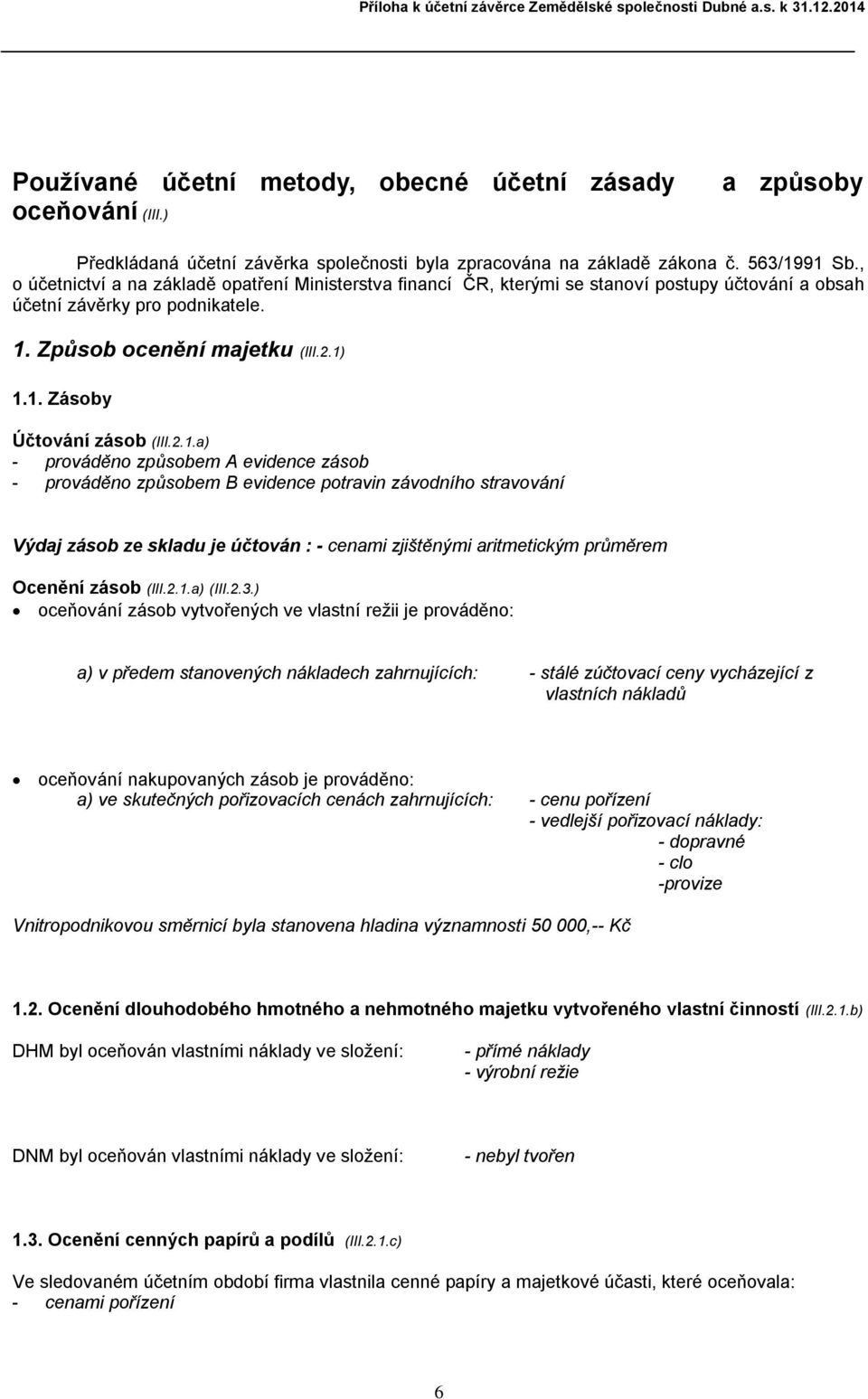 2.1.a) - prováděno způsobem A evidence zásob - prováděno způsobem B evidence potravin závodního stravování Výdaj zásob ze skladu je účtován : - cenami zjištěnými aritmetickým průměrem Ocenění zásob