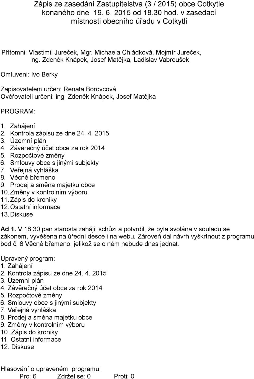 Zdeněk Knápek, Josef Matějka PROGRAM: 1. Zahájení 2. Kontrola zápisu ze dne 24. 4. 2015 3. Územní plán 4. Závěrečný účet obce za rok 2014 5. Rozpočtové změny 6. Smlouvy obce s jinými subjekty 7.