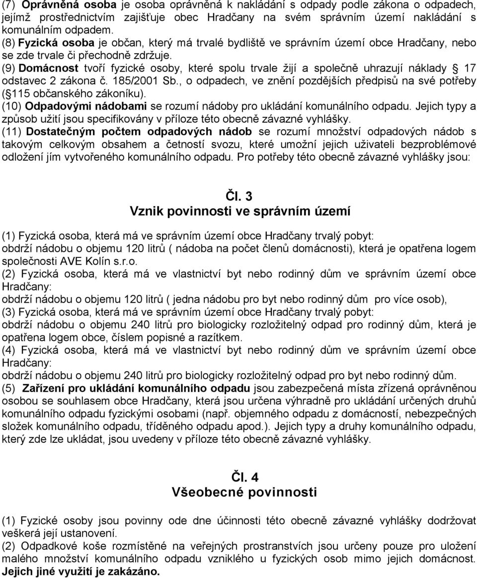 (9) Domácnost tvoří fyzické osoby, které spolu trvale žijí a společně uhrazují náklady 17 odstavec 2 zákona č. 185/2001 Sb.