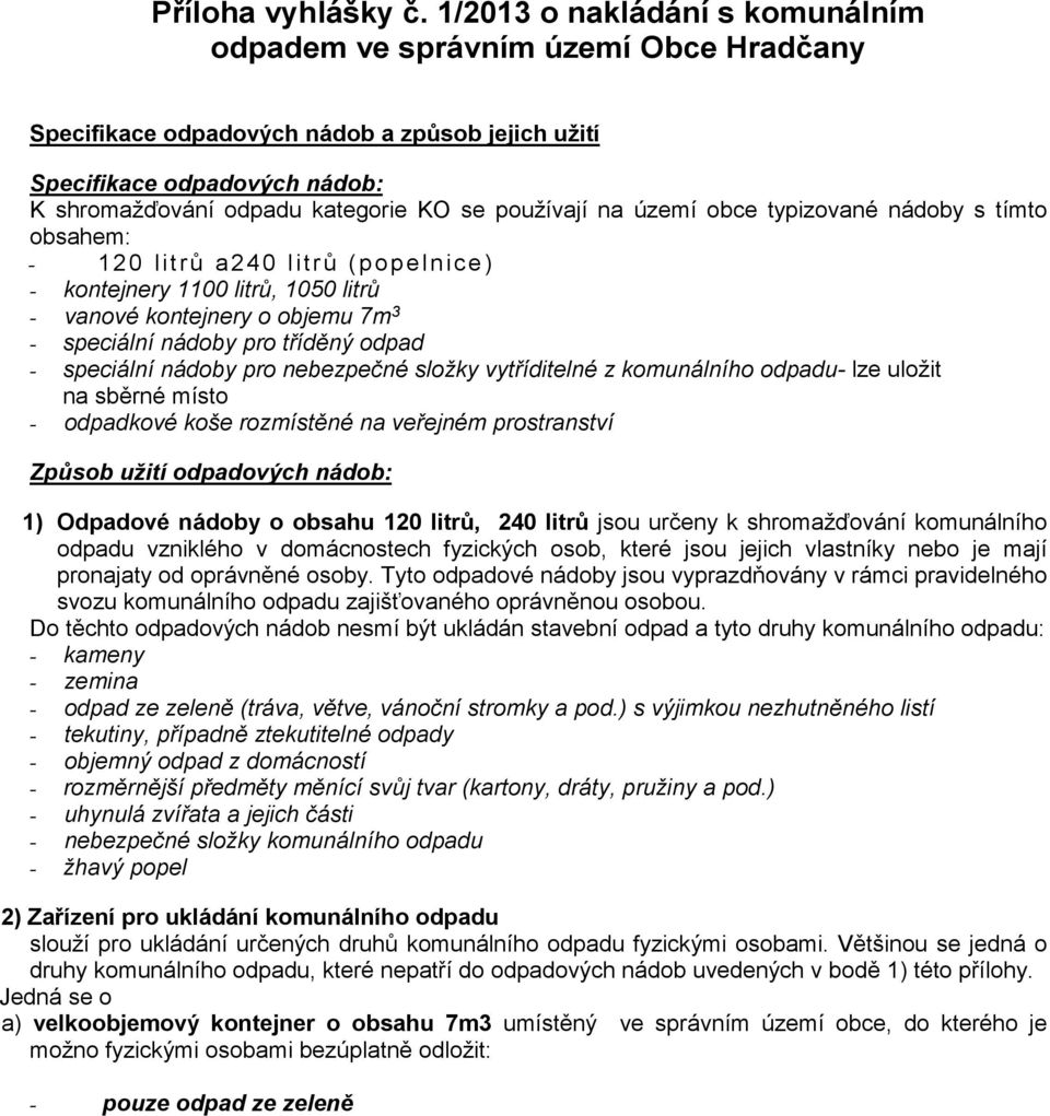 používají na území obce typizované nádoby s tímto obsahem: - 120 litrů a240 litrů (popelnice) - kontejnery 1100 litrů, 1050 litrů - vanové kontejnery o objemu 7m 3 - speciální nádoby pro tříděný