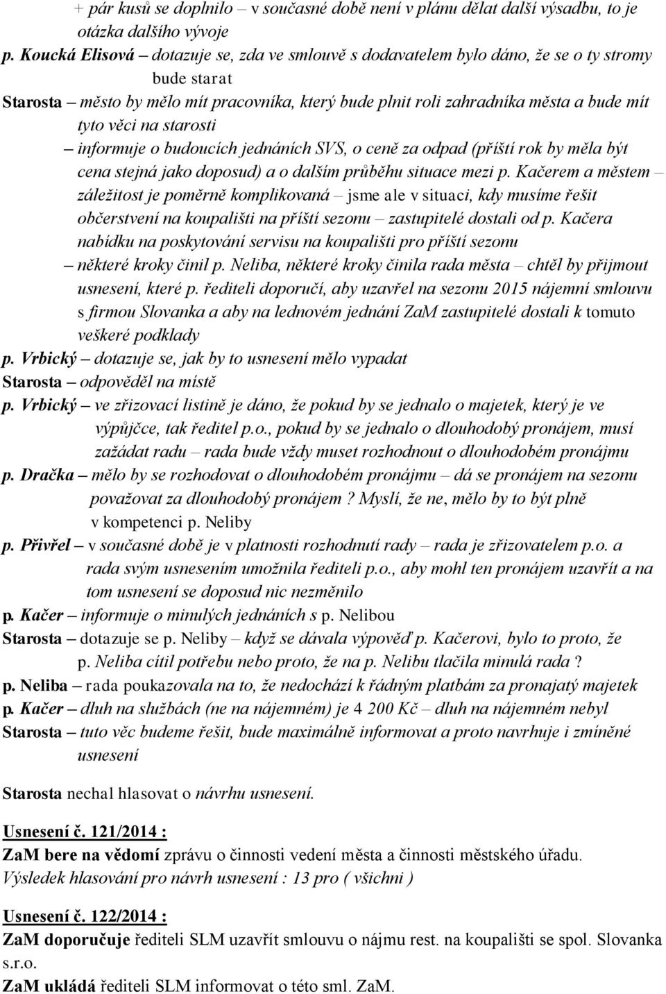 starosti informuje o budoucích jednáních SVS, o ceně za odpad (příští rok by měla být cena stejná jako doposud) a o dalším průběhu situace mezi p.