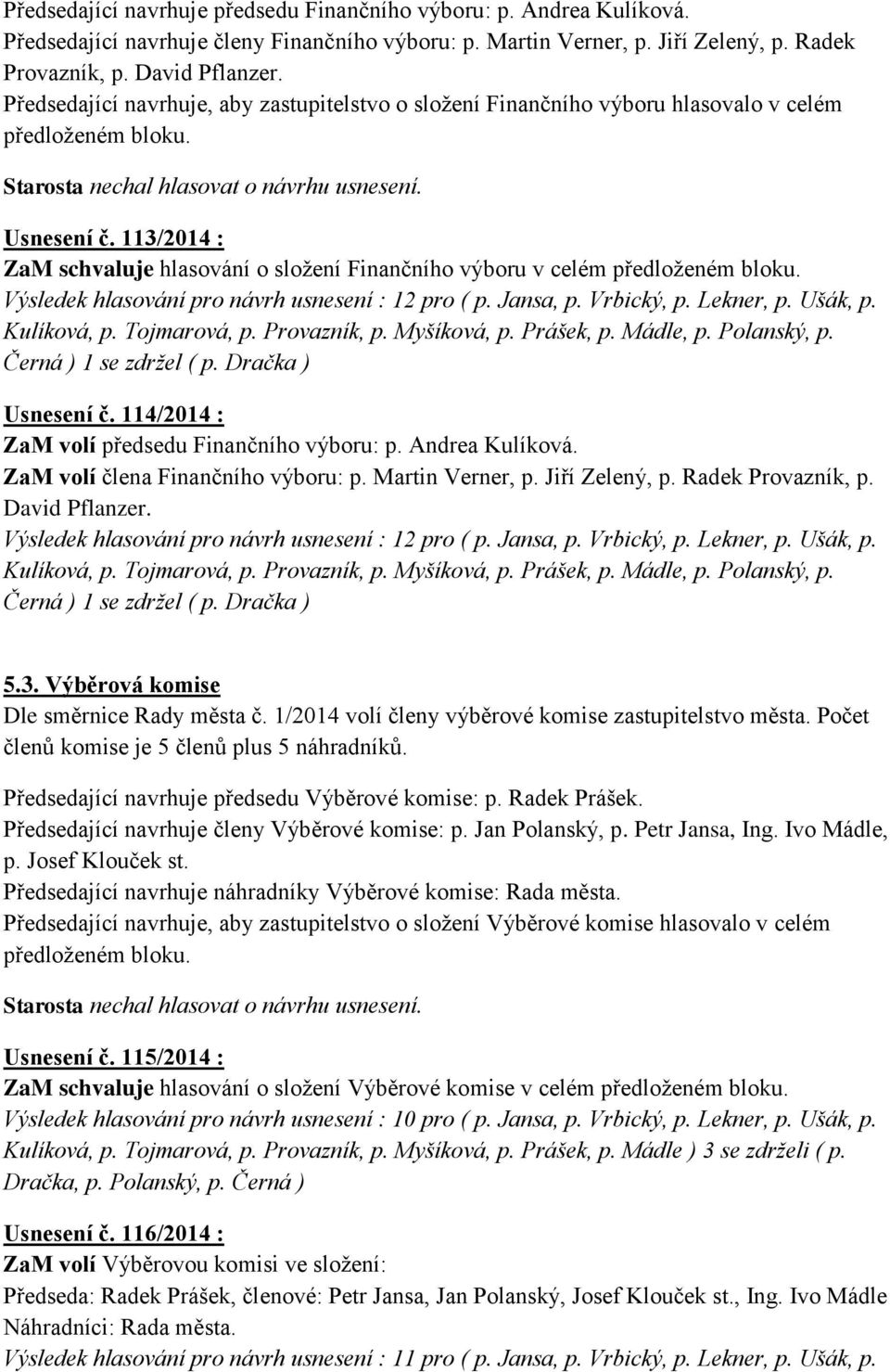 113/2014 : ZaM schvaluje hlasování o složení Finančního výboru v celém předloženém bloku. Výsledek hlasování pro návrh usnesení : 12 pro ( p. Jansa, p. Vrbický, p. Lekner, p. Ušák, p. Kulíková, p.