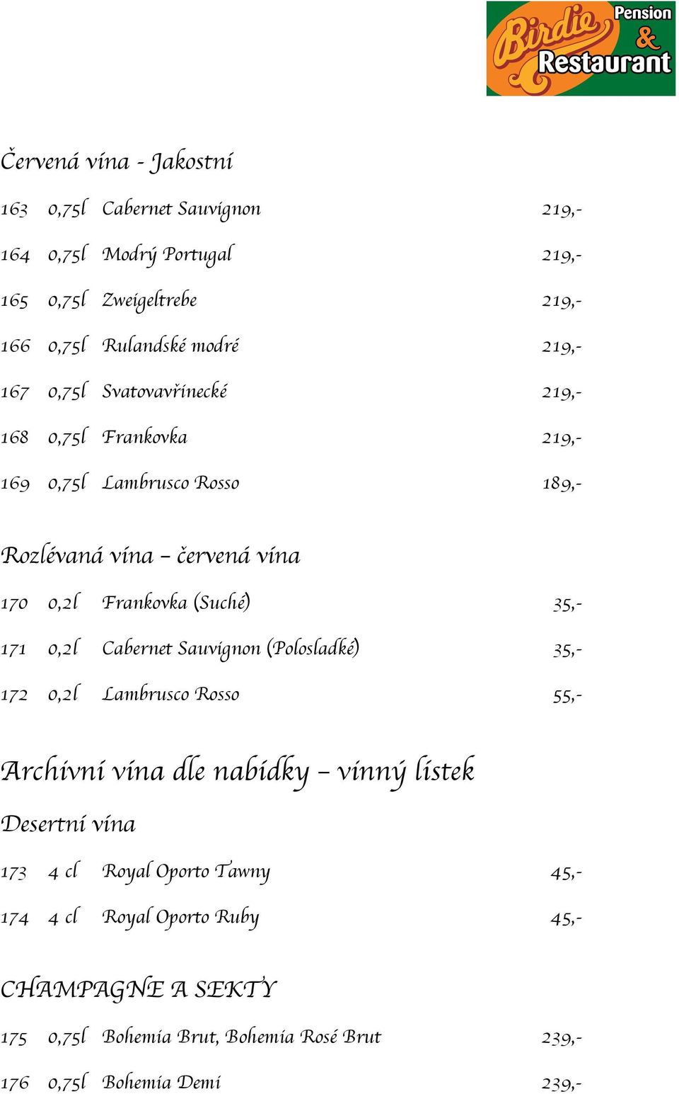 (Suché) 35,- 171 0,2l Cabernet Sauvignon (Polosladké) 35,- 172 0,2l Lambrusco Rosso 55,- Archivní vína dle nabídky vinný lístek Desertní vína 173 4