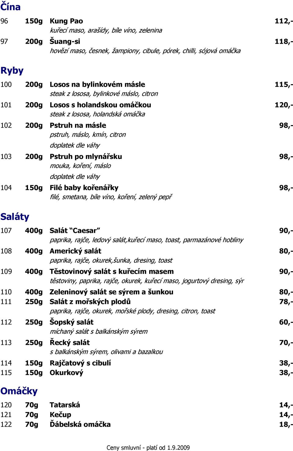 váhy 103 200g Pstruh po mlynářsku 98,- mouka, koření, máslo doplatek dle váhy 104 150g Filé baby kořenářky 98,- filé, smetana, bíle víno, koření, zelený pepř Saláty 107 400g Salát Caesar 90,-