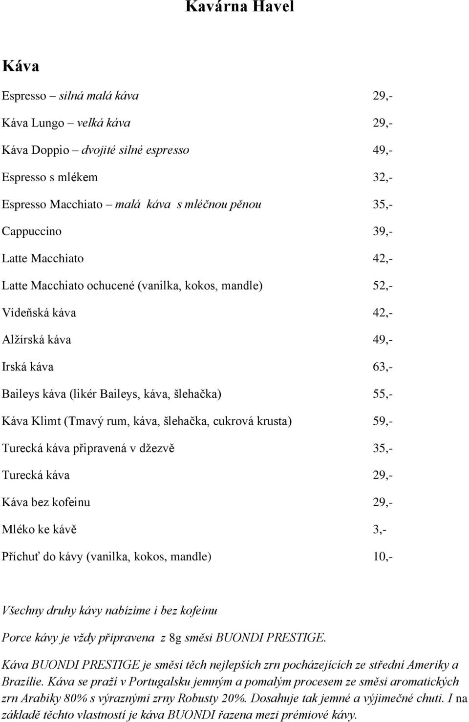 (Tmavý rum, káva, šlehačka, cukrová krusta) 59,- Turecká káva připravená v džezvě 35,- Turecká káva 29,- Káva bez kofeinu 29,- Mléko ke kávě 3,- Příchuť do kávy (vanilka, kokos, mandle) 10,- Všechny