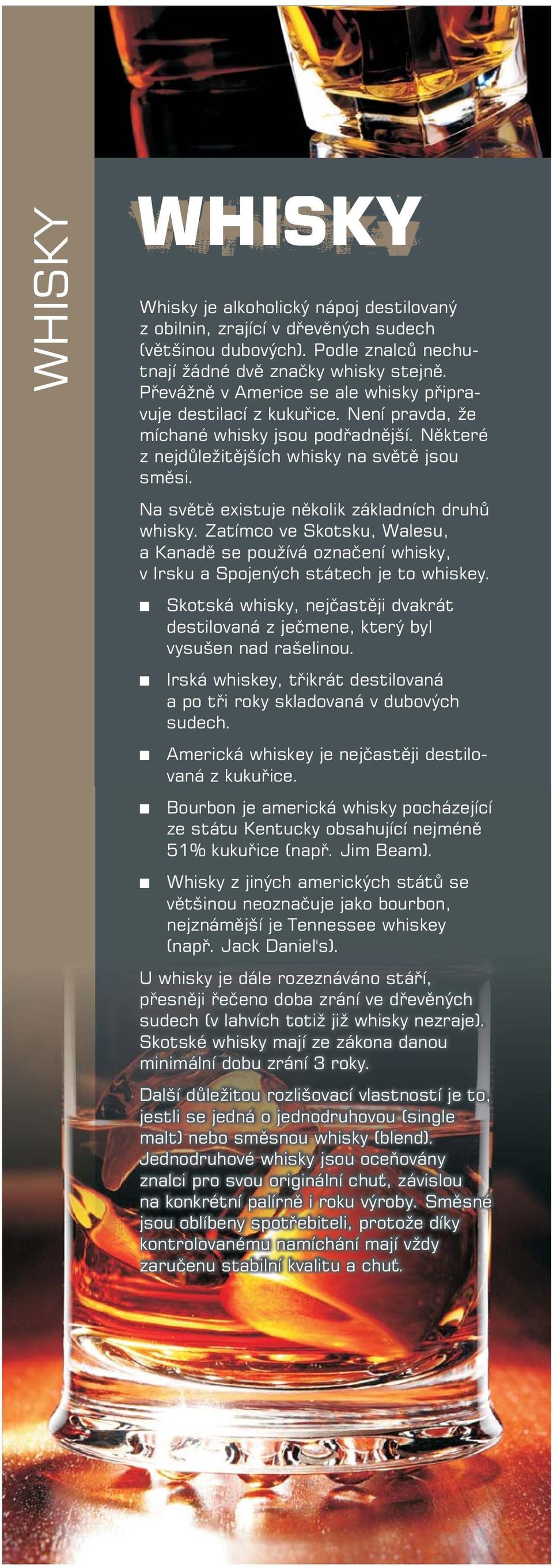 Na svìtì existuje ìkolik základích druhù whisky. Zatímco ve Skotsku, Walesu, a Kaadì se pou ívá ozaèeí whisky, v Irsku a Spojeých státech je to whiskey.