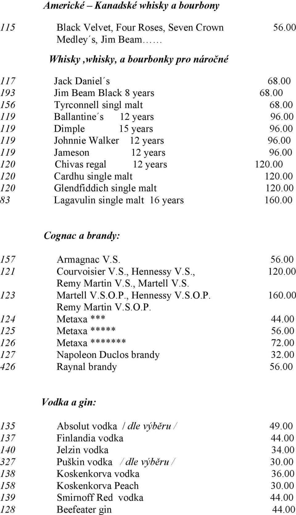 00 120 Cardhu single malt 120.00 120 Glendfiddich single malt 120.00 83 Lagavulin single malt 16 years 160.00 Cognac a brandy: 157 Armagnac V.S. 56.00 121 Courvoisier V.S., Hennessy V.S., 120.