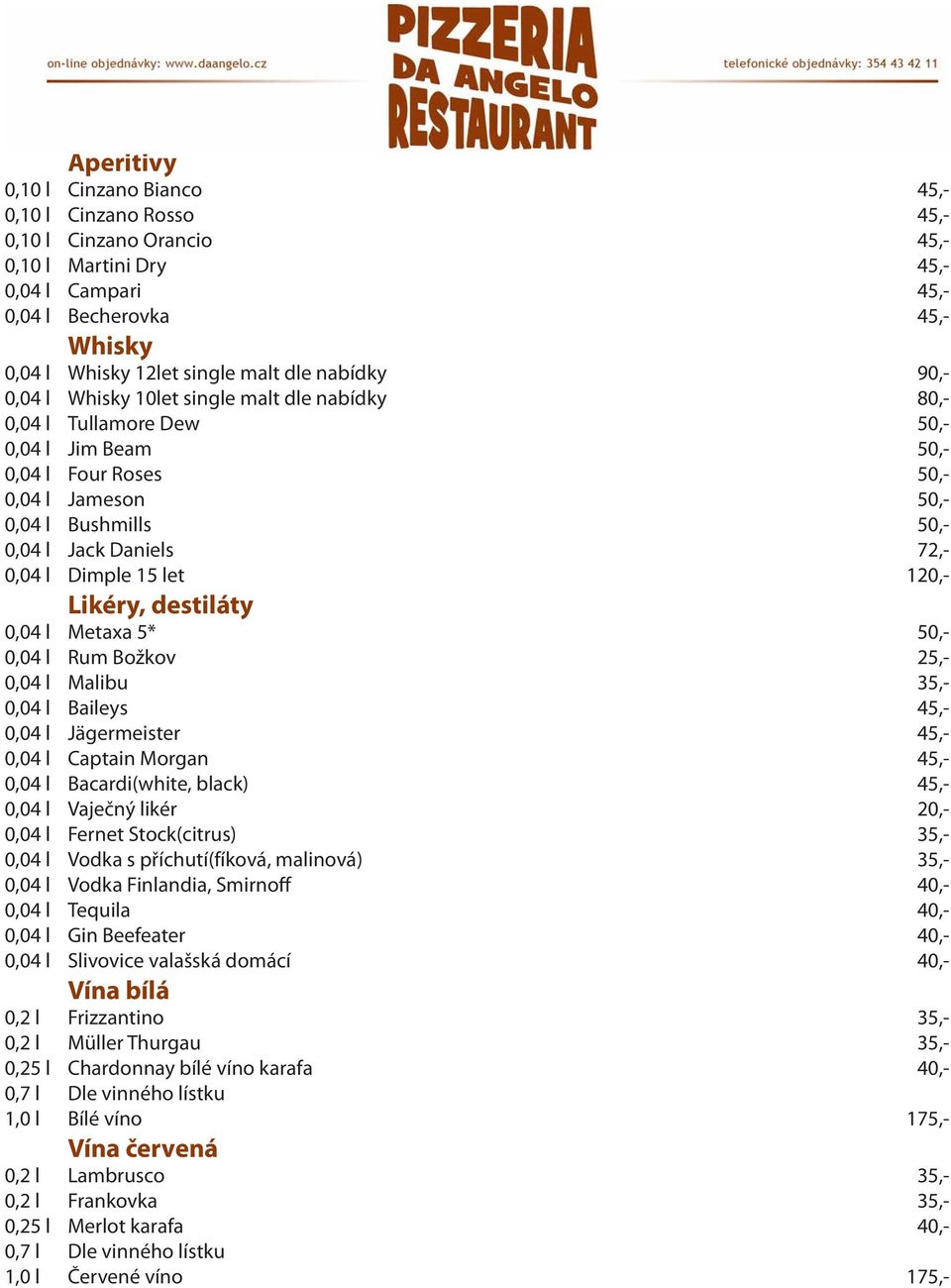 72,- 0,04 l Dimple 15 let 120,- Likéry, destiláty 0,04 l Metaxa 5* 50,- 0,04 l Rum Božkov 25,- 0,04 l Malibu 35,- 0,04 l Baileys 45,- 0,04 l Jägermeister 45,- 0,04 l Captain Morgan 45,- 0,04 l