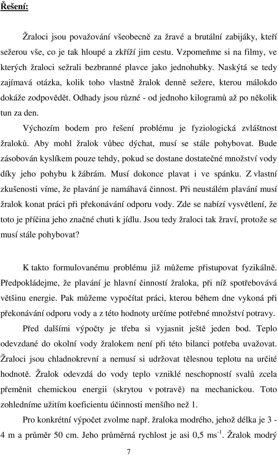 Odhady jsou různé - od jednoho kilogramů až po několik tun za den. Výchozím bodem pro řešení problému je fyziologická zvláštnost žraloků. Aby mohl žralok vůbec dýchat, musí se stále pohybovat.