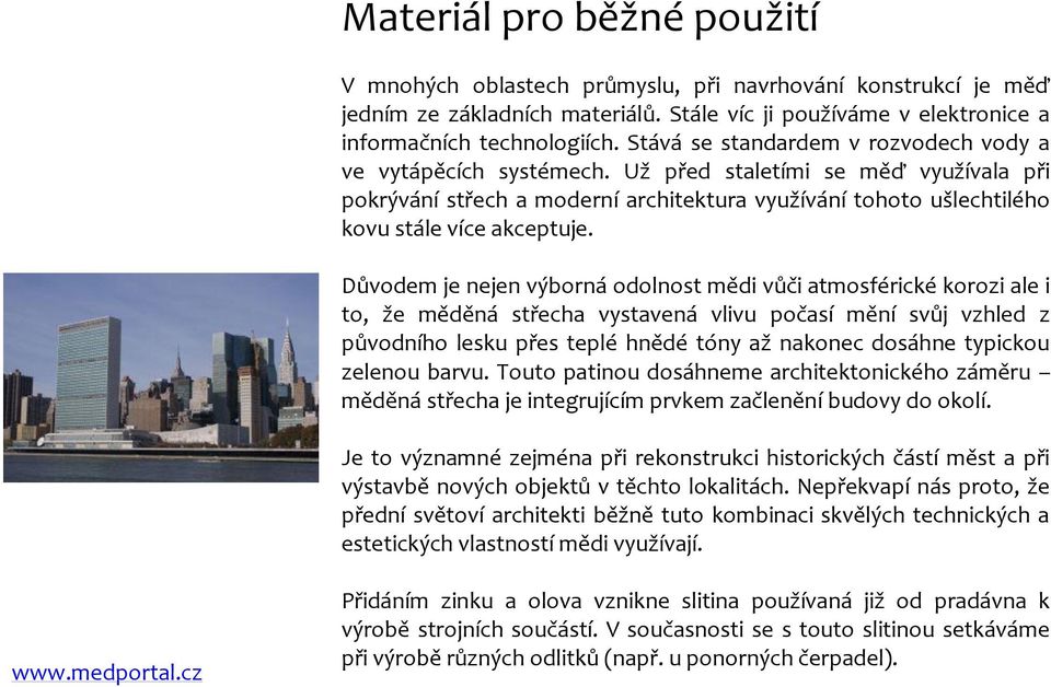 Důvodem je nejen výborná odolnost mědi vůči atmosférické korozi ale i to, že měděná střecha vystavená vlivu počasí mění svůj vzhled z původního lesku přes teplé hnědé tóny až nakonec dosáhne typickou