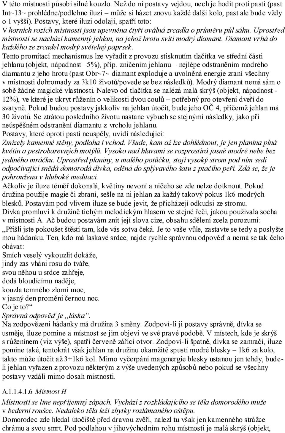 Uprostřed místnosti se nachází kamenný jehlan, na jehoţ hrotu svítí modrý diamant. Diamant vrhá do kaţdého ze zrcadel modrý světelný paprsek.