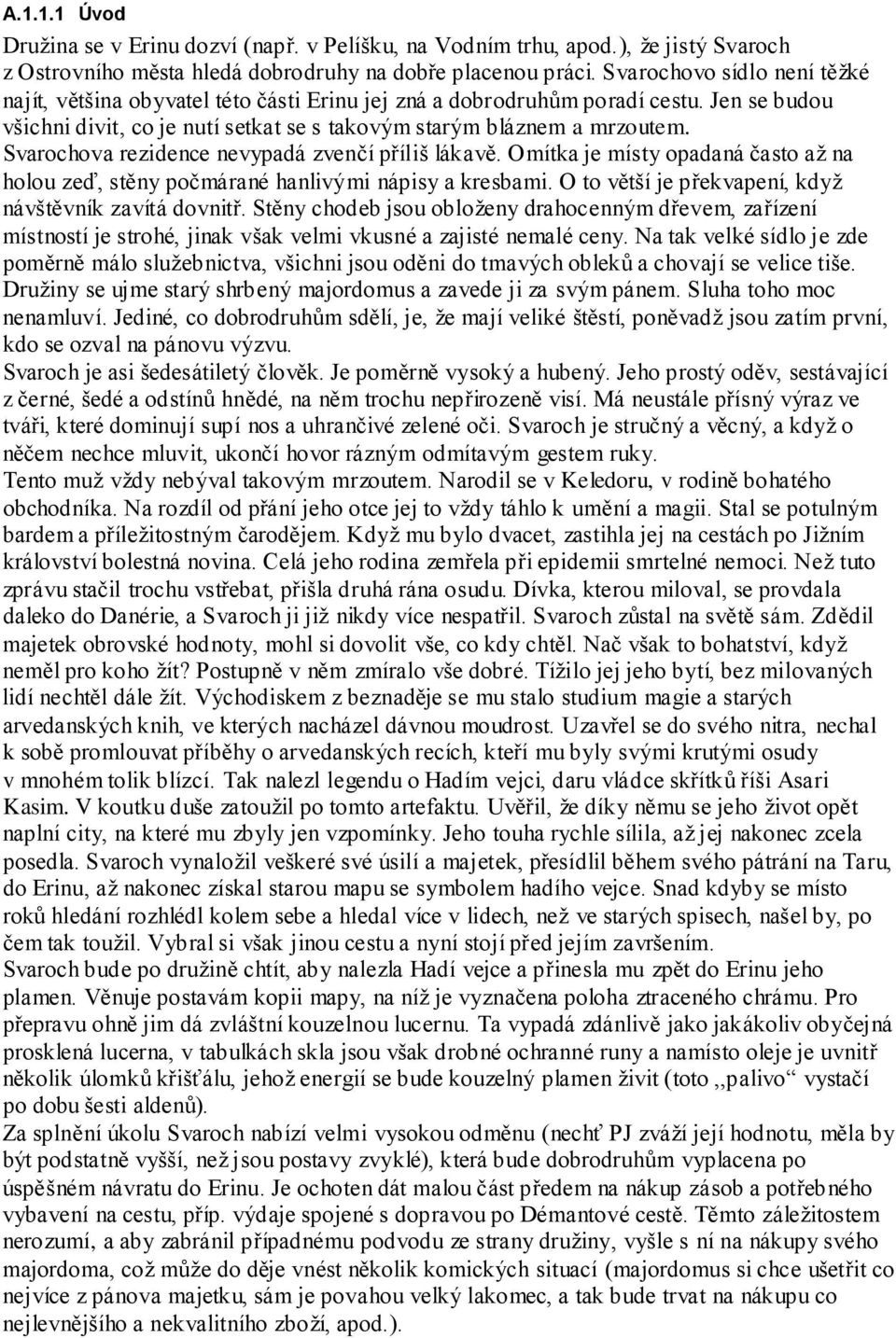 Svarochova rezidence nevypadá zvenčí příliš lákavě. Omítka je místy opadaná často aţ na holou zeď, stěny počmárané hanlivými nápisy a kresbami.