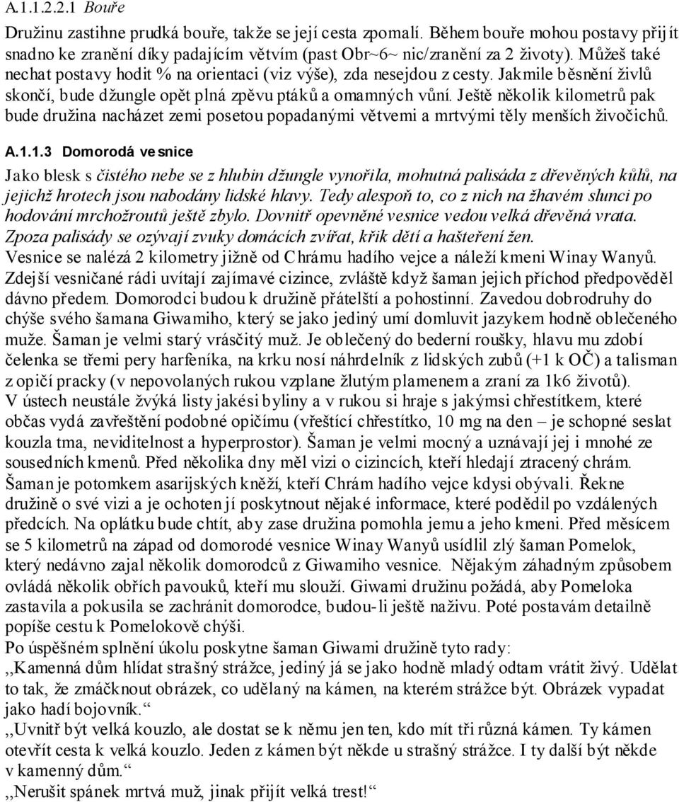 Ještě několik kilometrů pak bude druţina nacházet zemi posetou popadanými větvemi a mrtvými těly menších ţivočichů. A.1.