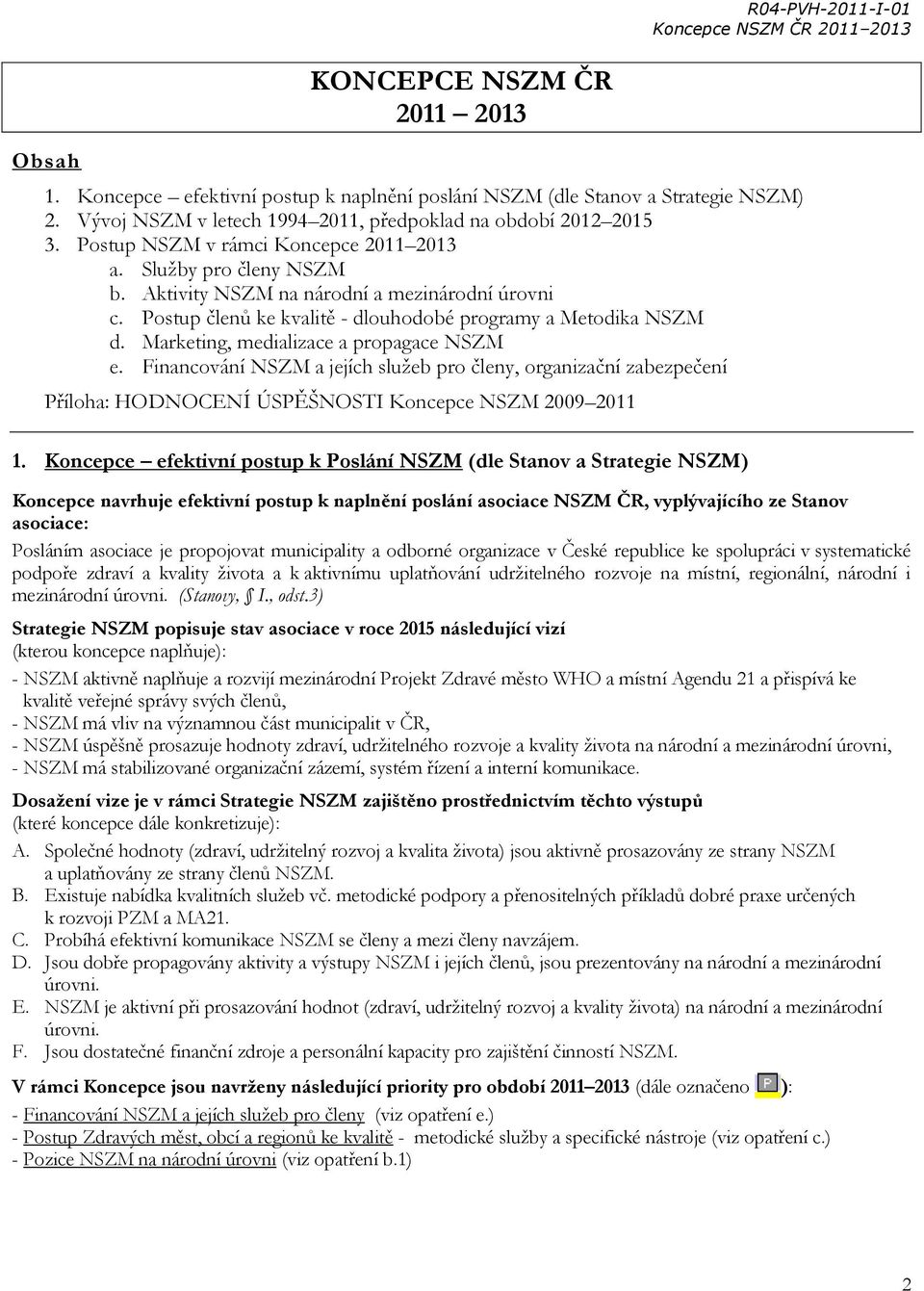 Marketing, medializace a propagace NSZM e. Financování NSZM a jejích služeb pro členy, organizační zabezpečení Příloha: HODNOCENÍ ÚSPĚŠNOSTI Koncepce NSZM 2009 2011 1.