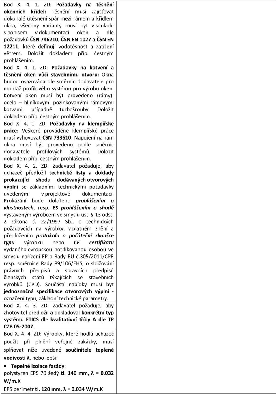 ČSN 746210, ČSN EN 1027 a ČSN EN 12211, které definují vodotěsnost a zatížení větrem. Doložit dokladem příp. čestným prohlášením.