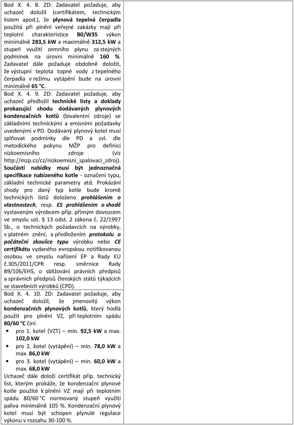 podmínek na úrovni minimálně 160 %. Zadavatel dále požaduje obdobně doložit, že výstupní teplota topné vody z tepelného čerpadla v režimu vytápění bude na úrovni minimálně 65 C. Bod X. 4. 9.