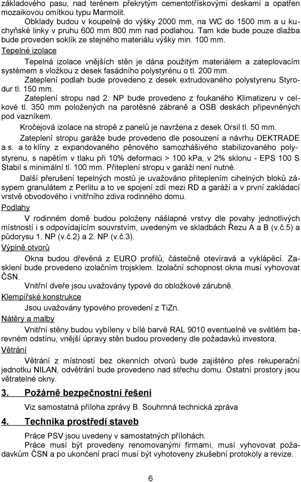 100 mm. Tepelné izolace Tepelná izolace vnějších stěn je dána použitým materiálem a zateplovacím systémem s vložkou z desek fasádního polystyrénu o tl. 200 mm.