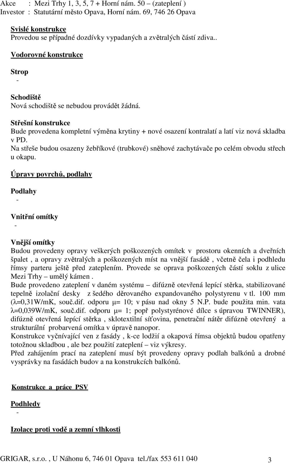 Na střeše budou osazeny žebříkové (trubkové) sněhové zachytávače po celém obvodu střech u okapu.