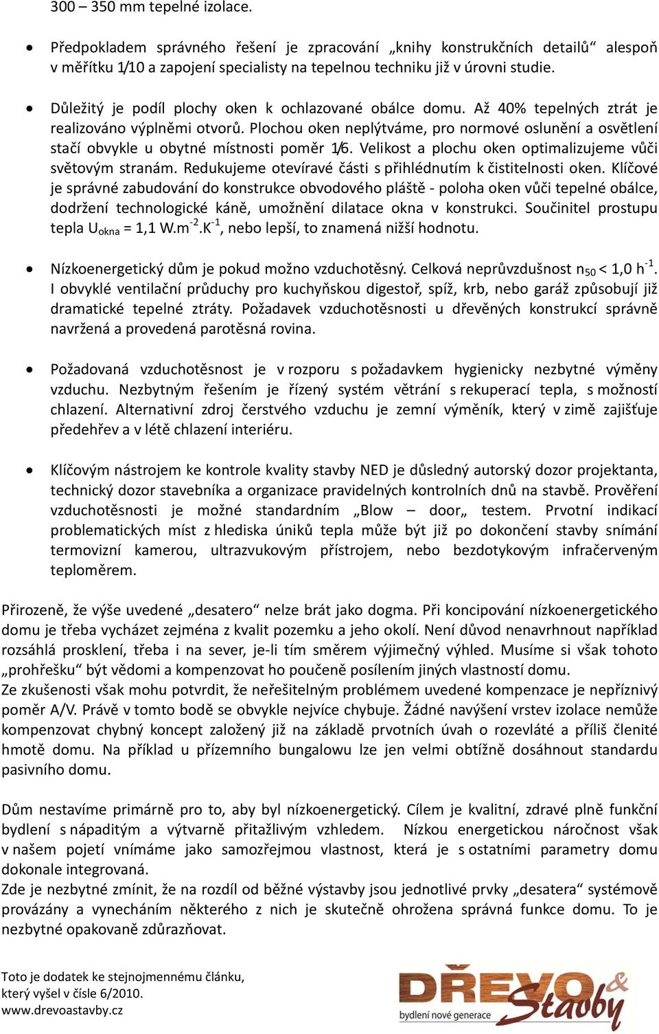 Plochou oken neplýtváme, pro normové oslunění a osvětlení stačí obvykle u obytné místnosti poměr 1/6. Velikost a plochu oken optimalizujeme vůči světovým stranám.
