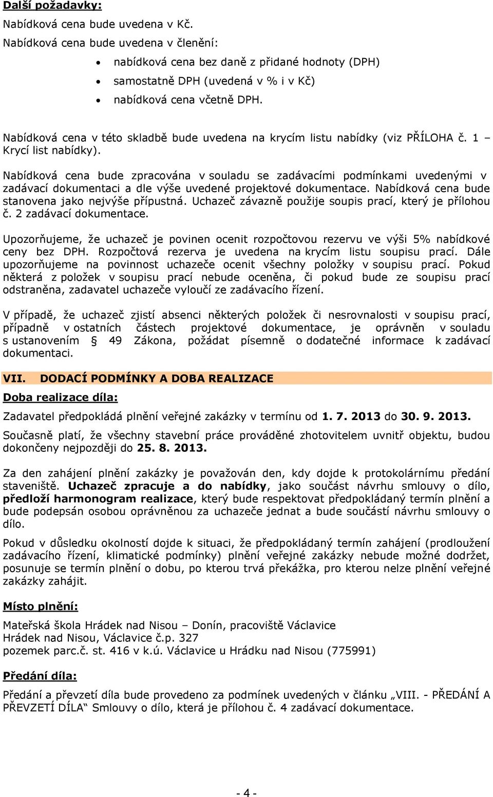 Nabídková cena bude zpracována v souladu se zadávacími podmínkami uvedenými v zadávací dokumentaci a dle výše uvedené projektové dokumentace. Nabídková cena bude stanovena jako nejvýše přípustná.