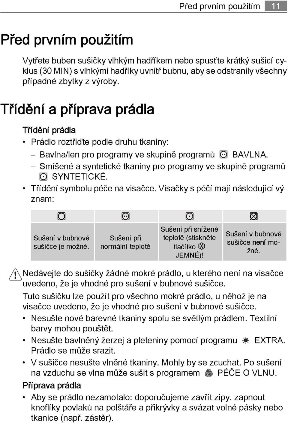 Smíšené a syntetické tkaniny pro programy ve skupině programů SYNTETICKÉ. Třídění symbolu péče na visačce. Visačky s péčí mají následující význam: Sušení v bubnové sušičce je možné.