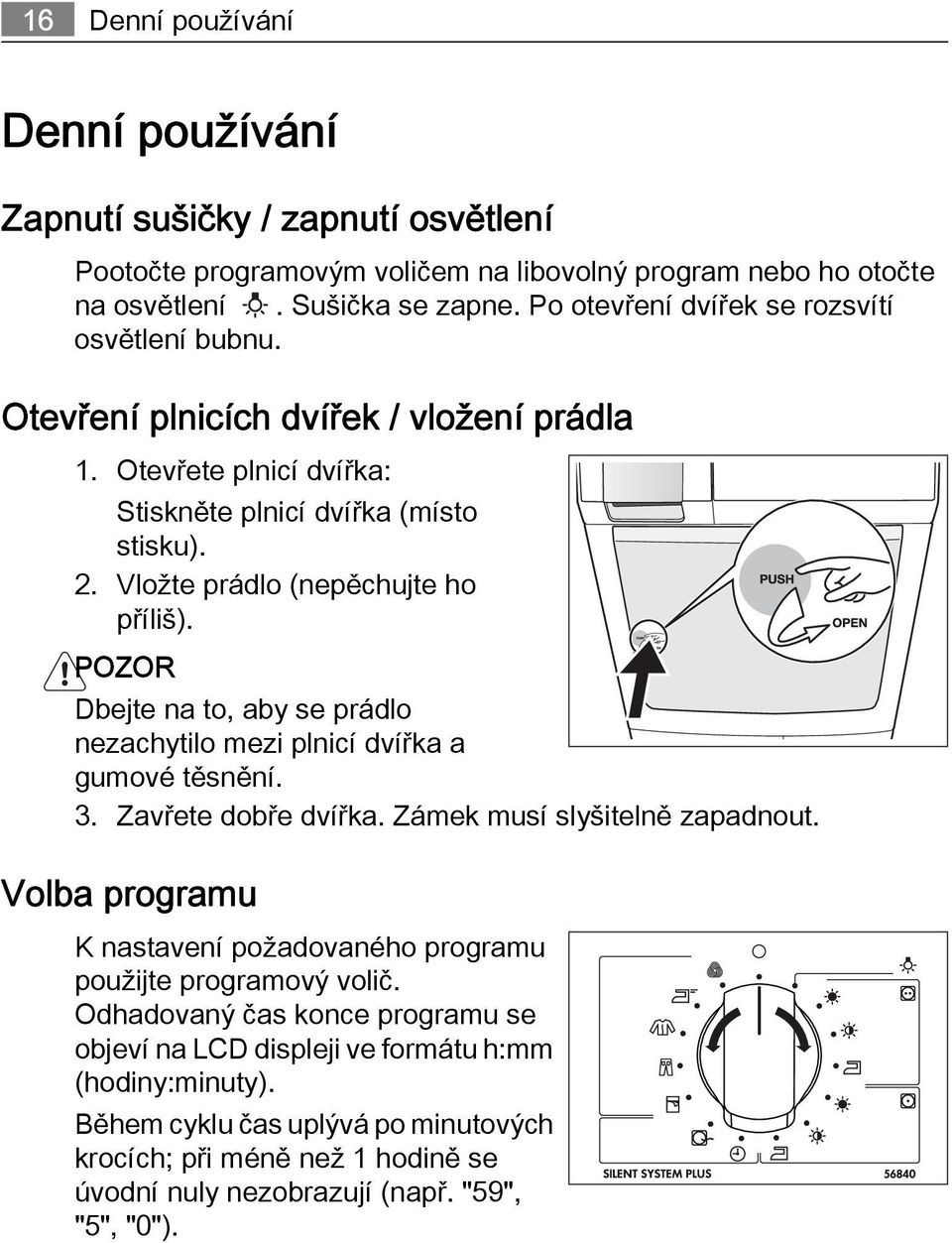 POZOR Dbejte na to, aby se prádlo nezachytilo mezi plnicí dvířka a gumové těsnění. 3. Zavřete dobře dvířka. Zámek musí slyšitelně zapadnout.