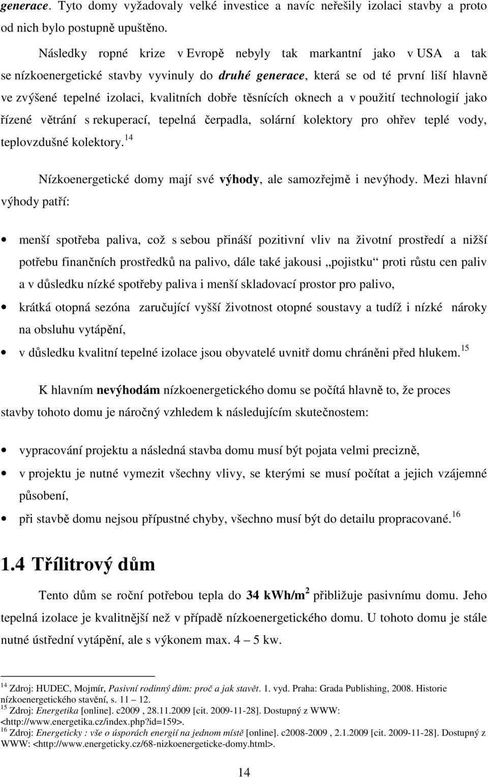 dobře těsnících oknech a v použití technologií jako řízené větrání s rekuperací, tepelná čerpadla, solární kolektory pro ohřev teplé vody, teplovzdušné kolektory.