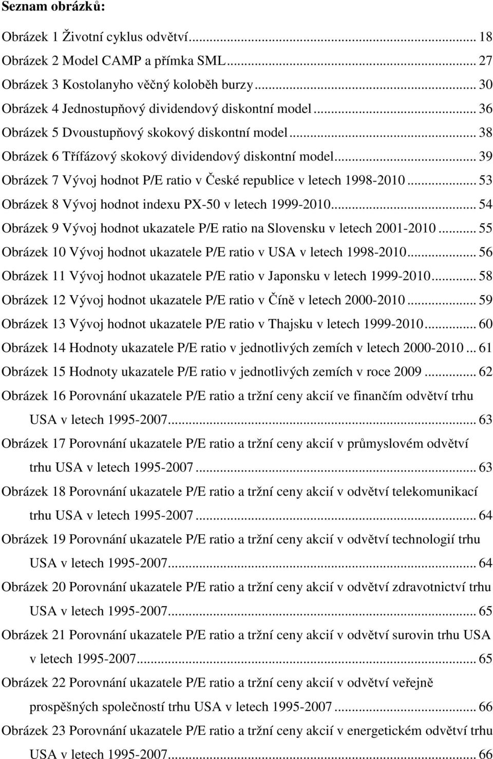 .. 53 Obrázek 8 Vývoj hodnot indexu PX-50 v letech 1999-2010... 54 Obrázek 9 Vývoj hodnot ukazatele P/E ratio na Slovensku v letech 2001-2010.