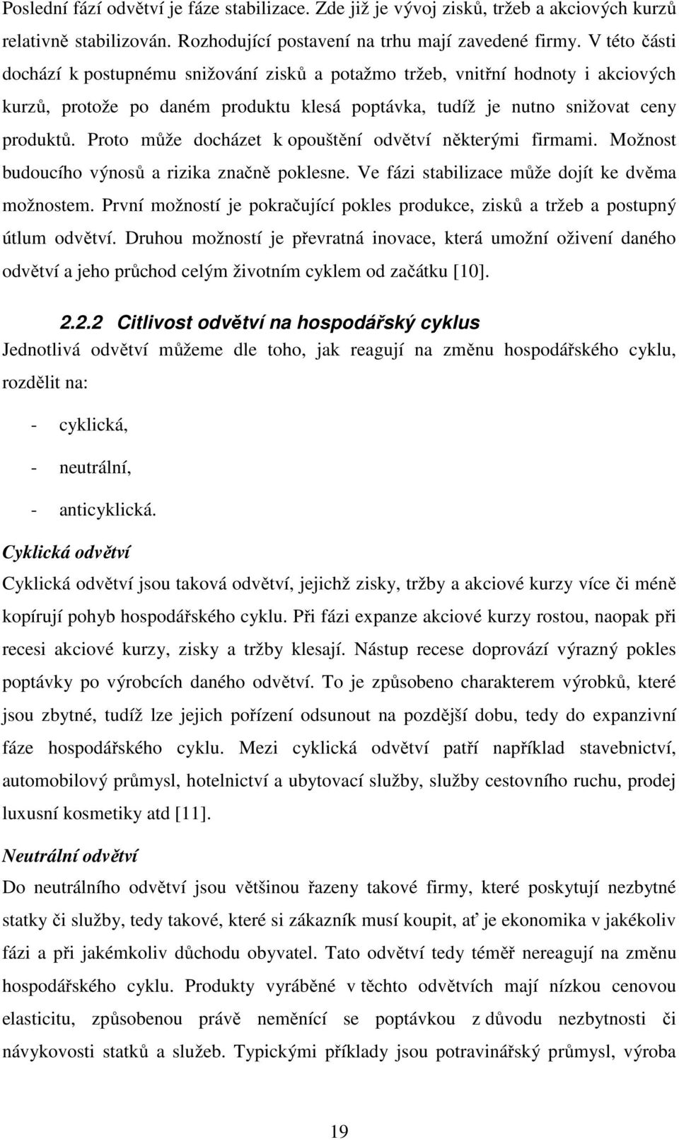 Proto může docházet k opouštění odvětví některými firmami. Možnost budoucího výnosů a rizika značně poklesne. Ve fázi stabilizace může dojít ke dvěma možnostem.