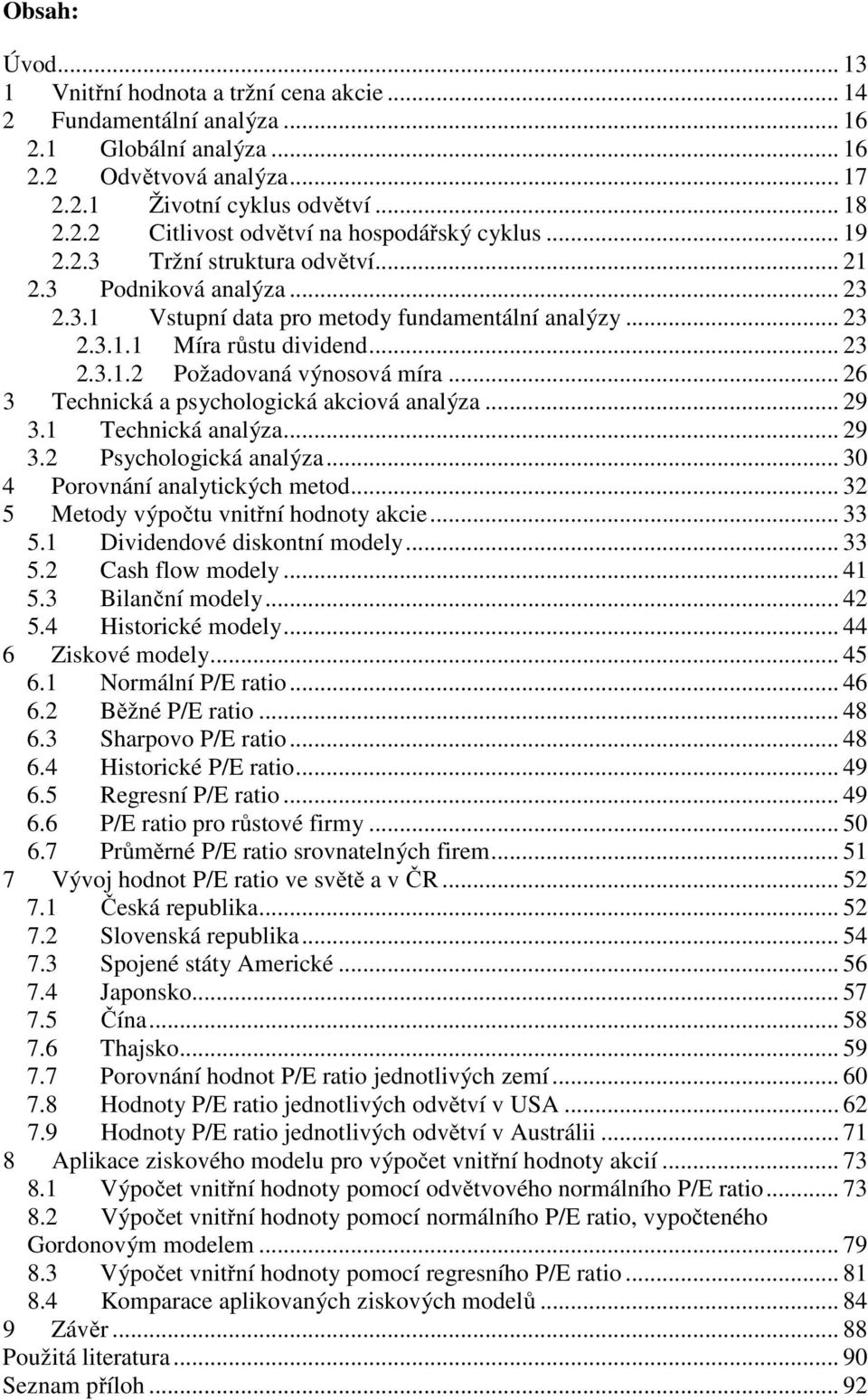 .. 26 3 Technická a psychologická akciová analýza... 29 3.1 Technická analýza... 29 3.2 Psychologická analýza... 30 4 Porovnání analytických metod... 32 5 Metody výpočtu vnitřní hodnoty akcie... 33 5.